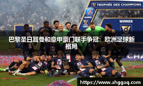 巴黎圣日耳曼和意甲豪门联手争冠：欧洲足球新格局