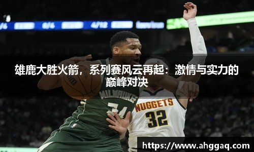雄鹿大胜火箭，系列赛风云再起：激情与实力的巅峰对决