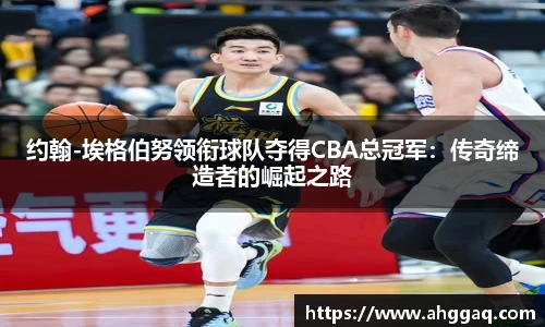 约翰-埃格伯努领衔球队夺得CBA总冠军：传奇缔造者的崛起之路