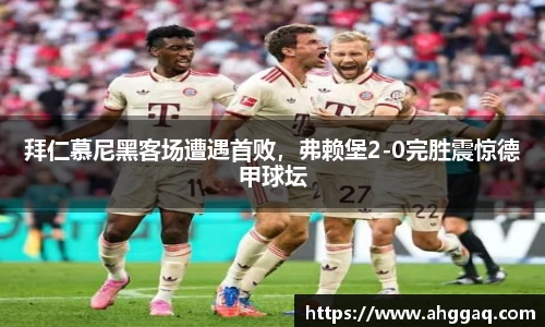 拜仁慕尼黑客场遭遇首败，弗赖堡2-0完胜震惊德甲球坛