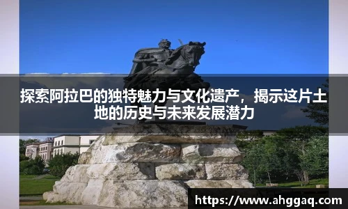 探索阿拉巴的独特魅力与文化遗产，揭示这片土地的历史与未来发展潜力