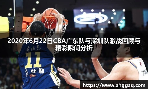 2020年6月22日CBA广东队与深圳队激战回顾与精彩瞬间分析