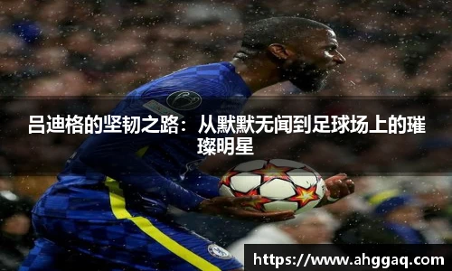 吕迪格的坚韧之路：从默默无闻到足球场上的璀璨明星