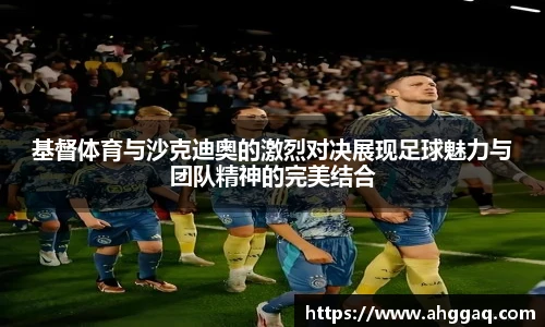 基督体育与沙克迪奥的激烈对决展现足球魅力与团队精神的完美结合